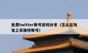 免费twitter账号密码分享（怎么在淘宝上买推特账号）