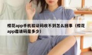 樱花app手机验证码收不到怎么回事（樱花app邀请码是多少）