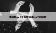 改国外ip（怎么把网络ip改到国外）
