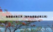 加速器试用三天（海外加速器试用三天）