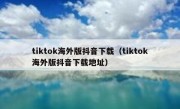 tiktok海外版抖音下载（tiktok海外版抖音下载地址）