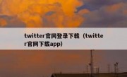 twitter官网登录下载（twitter官网下载app）