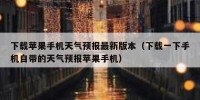 下载苹果手机天气预报最新版本（下载一下手机自带的天气预报苹果手机）