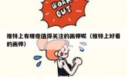 推特上有哪些值得关注的画师呢（推特上好看的画师）