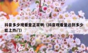 抖音多少观看量正常啊（抖音观看量达到多少能上热门）