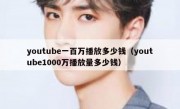youtube一百万播放多少钱（youtube1000万播放量多少钱）