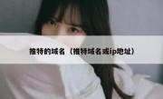 推特的域名（推特域名或ip地址）