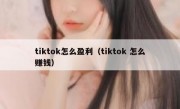 tiktok怎么盈利（tiktok 怎么赚钱）