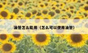 油管怎么能用（怎么可以使用油管）