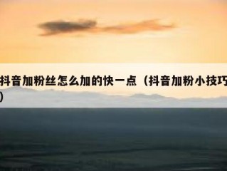 抖音加粉丝怎么加的快一点（抖音加粉小技巧）