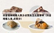 抖音视频观看人数少点赞高怎么回事啊（抖音观看人多,点赞少）