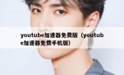 youtube加速器免费版（youtube加速器免费手机版）