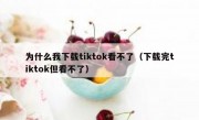为什么我下载tiktok看不了（下载完tiktok但看不了）