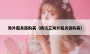 海外服务器购买（腾讯云海外服务器购买）