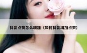 抖音点赞怎么增加（如何抖音增加点赞）