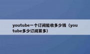youtube一个订阅能收多少钱（youtube多少订阅算多）