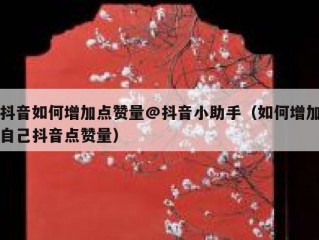 抖音如何增加点赞量@抖音小助手（如何增加自己抖音点赞量）