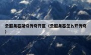 云服务器架设传奇开区（云服务器怎么开传奇）