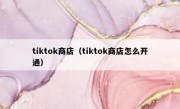 tiktok商店（tiktok商店怎么开通）