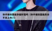 快手播放量越多越好是吗（快手播放量越高会不会上热门）