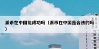 派币在中国能成功吗（派币在中国是合法的吗）