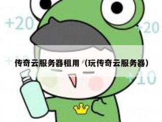 传奇云服务器租用（玩传奇云服务器）