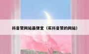 抖音赞网站最便宜（买抖音赞的网站）