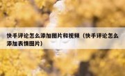 快手评论怎么添加图片和视频（快手评论怎么添加表情图片）