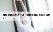 推特赞赏码怎么开通（推特赞赏码怎么开通的）