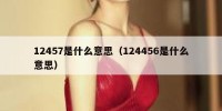 12457是什么意思（124456是什么意思）