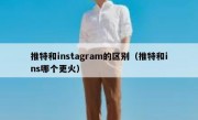 推特和instagram的区别（推特和ins哪个更火）