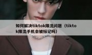 如何解决tiktok限流问题（tiktok限流手机会被标记吗）
