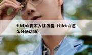 tiktok商家入驻流程（tiktok怎么开通店铺）