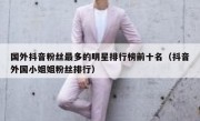 国外抖音粉丝最多的明星排行榜前十名（抖音外国小姐姐粉丝排行）