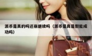 派币是真的吗还崩继续吗（派币是真是假能成功吗）