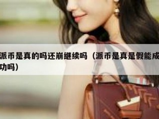 派币是真的吗还崩继续吗（派币是真是假能成功吗）