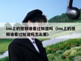 ins上的视频谁看过知道吗（ins上的视频谁看过知道吗怎么看）