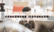 抖音粉丝管理在哪里（抖音开启粉丝管理）