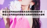 微信公众号粉丝的获取方法具体有哪些内容（微信公众号粉丝的获取方法具体有哪些内容呢）