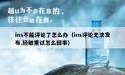 ins不能评论了怎么办（ins评论无法发布,轻触重试怎么回事）