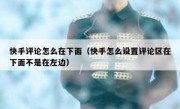快手评论怎么在下面（快手怎么设置评论区在下面不是在左边）