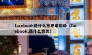facebook是什么意思请翻译（facebook,是什么意思）