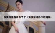 多快加速器用不了了（多快加速器下载链接）