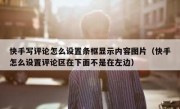 快手写评论怎么设置条框显示内容图片（快手怎么设置评论区在下面不是在左边）