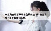 ks业务自助下单平台在线微信（ks业务自助下单平台赚钱在线）