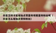 抖音怎样才能增加点赞量和观看量和粉丝呢（抖音怎么增加点赞和粉丝）