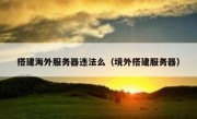 搭建海外服务器违法么（境外搭建服务器）