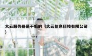大云服务器是干嘛的（大云信息科技有限公司）