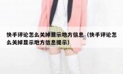 快手评论怎么关掉显示地方信息（快手评论怎么关掉显示地方信息提示）