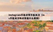 instagram不能点赞不能关注（ins不能关注和点赞是什么原因）